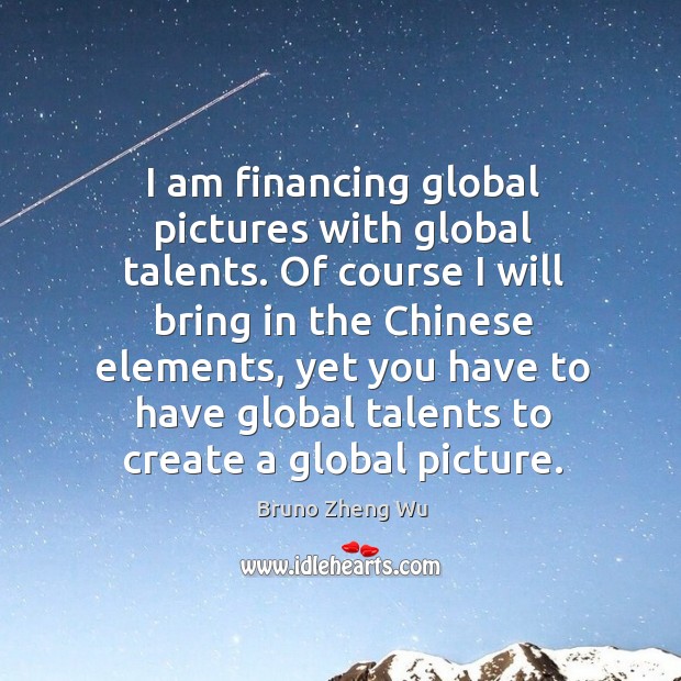 I am financing global pictures with global talents. Of course I will Image