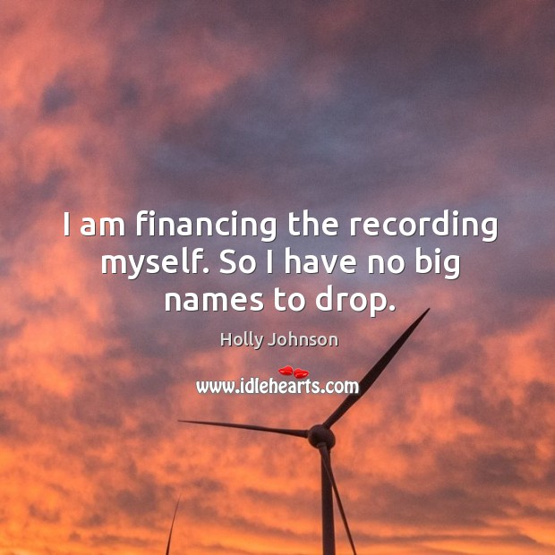 I am financing the recording myself. So I have no big names to drop. Holly Johnson Picture Quote