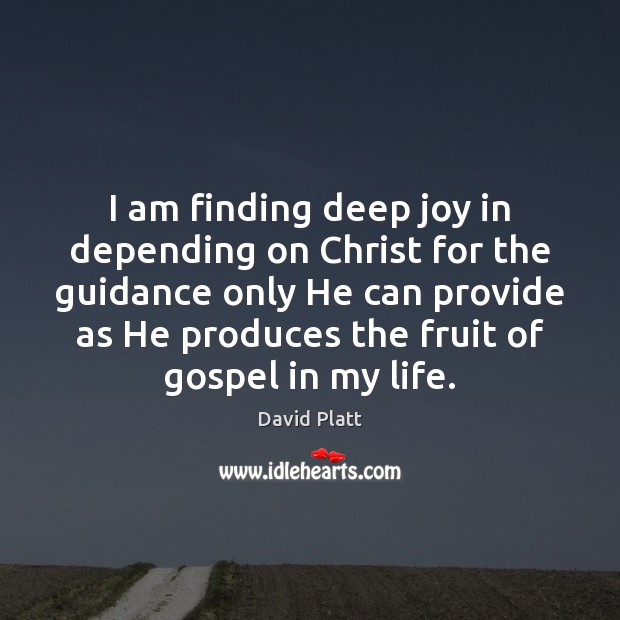 I am finding deep joy in depending on Christ for the guidance David Platt Picture Quote