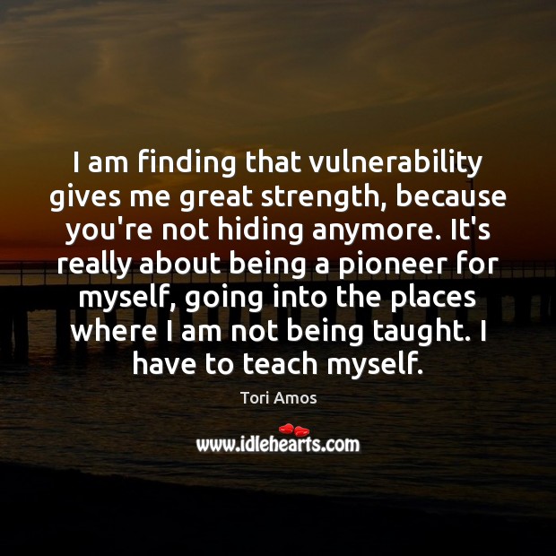 I am finding that vulnerability gives me great strength, because you’re not Image