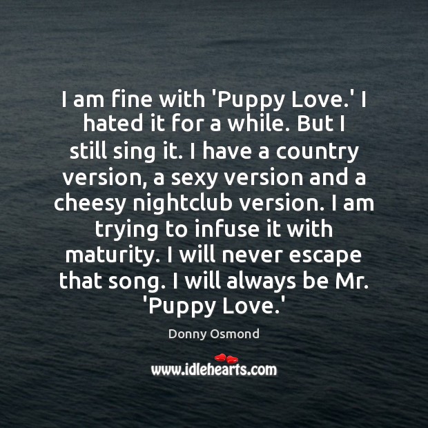 I am fine with ‘Puppy Love.’ I hated it for a Donny Osmond Picture Quote