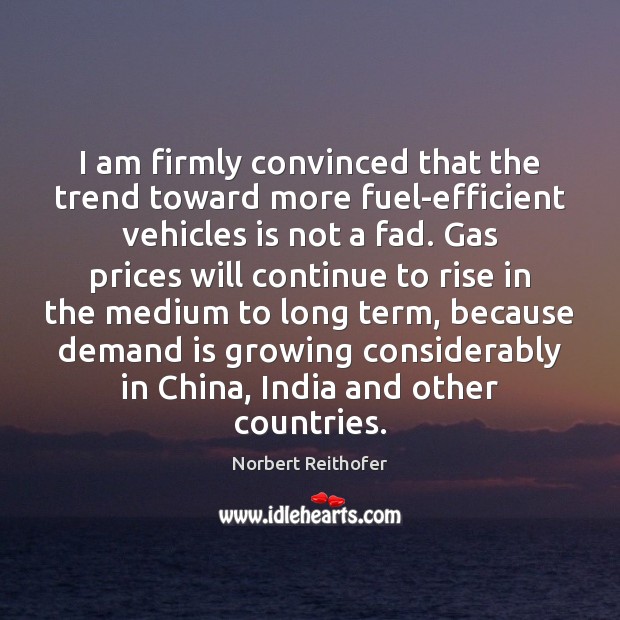 I am firmly convinced that the trend toward more fuel-efficient vehicles is Norbert Reithofer Picture Quote