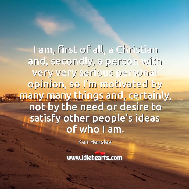 I am, first of all, a christian and, secondly, a person with very very serious personal opinion Ken Hensley Picture Quote