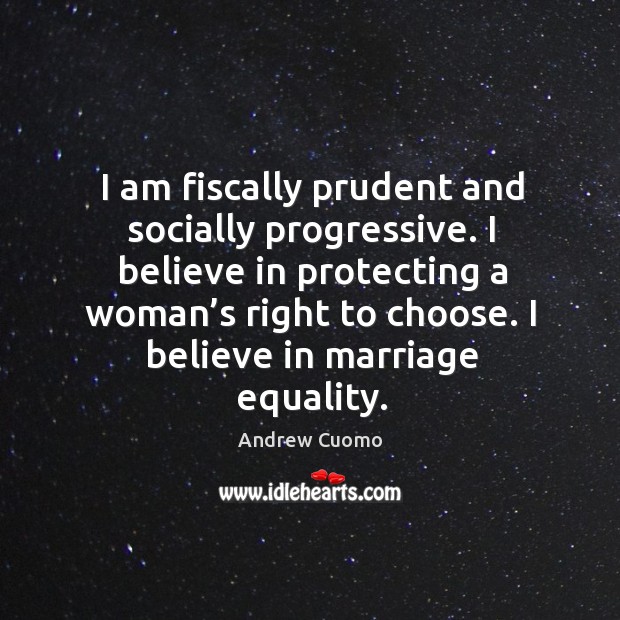 I am fiscally prudent and socially progressive. I believe in protecting a woman’s right to choose. Andrew Cuomo Picture Quote