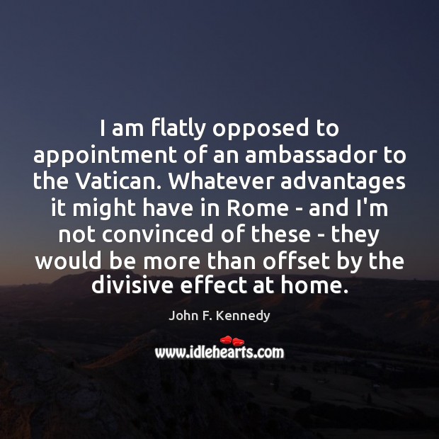 I am flatly opposed to appointment of an ambassador to the Vatican. John F. Kennedy Picture Quote