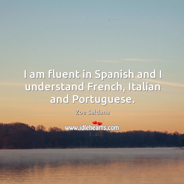I am fluent in spanish and I understand french, italian and portuguese. Zoe Saldana Picture Quote