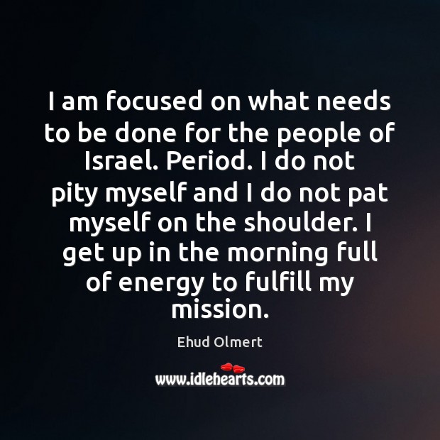 I am focused on what needs to be done for the people Ehud Olmert Picture Quote