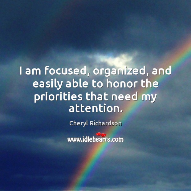 I am focused, organized, and easily able to honor the priorities that need my attention. Cheryl Richardson Picture Quote