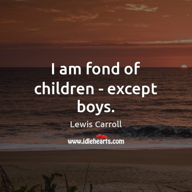 I am fond of children – except boys. Lewis Carroll Picture Quote