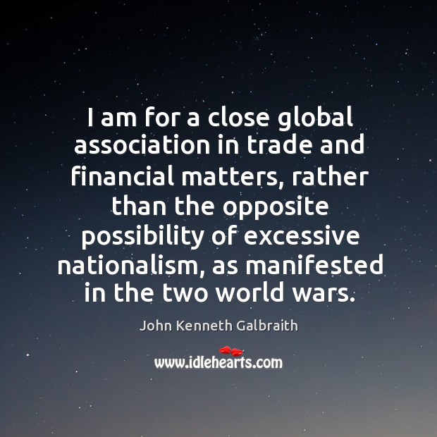 I am for a close global association in trade and financial matters, John Kenneth Galbraith Picture Quote