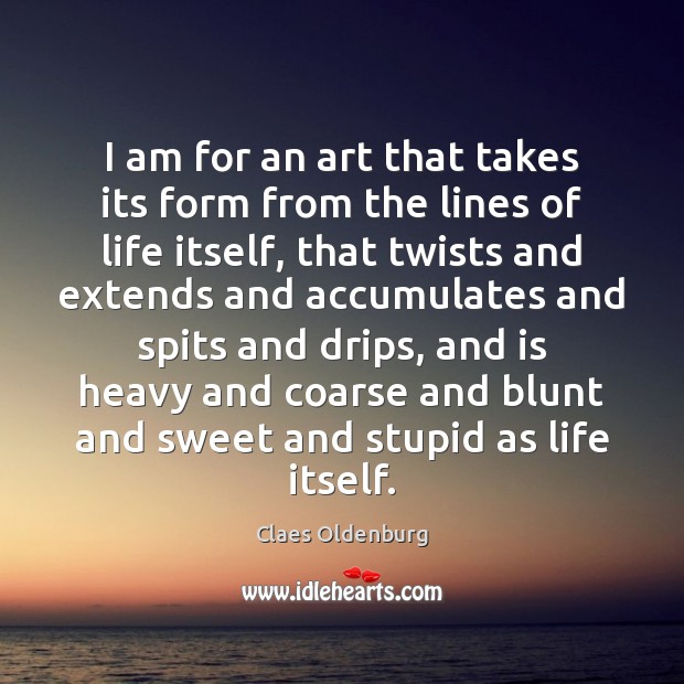 I am for an art that takes its form from the lines Claes Oldenburg Picture Quote