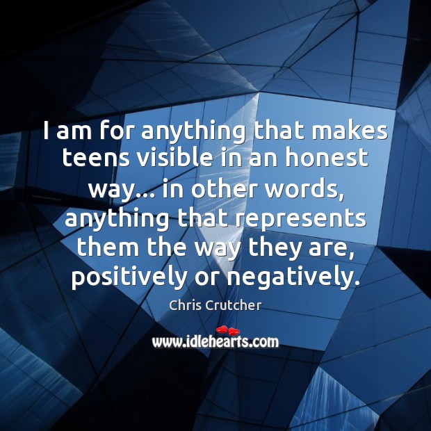 I am for anything that makes teens visible in an honest way… Chris Crutcher Picture Quote
