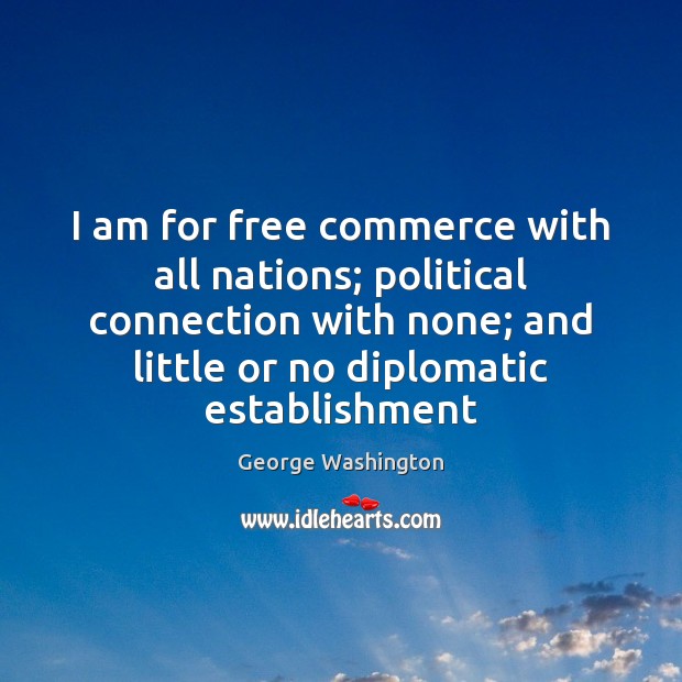 I am for free commerce with all nations; political connection with none; George Washington Picture Quote