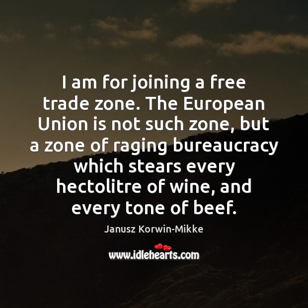 I am for joining a free trade zone. The European Union is Union Quotes Image