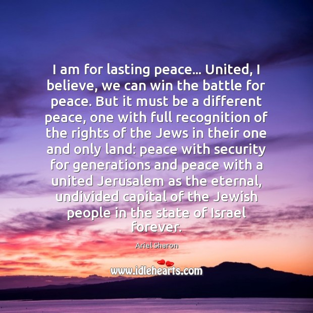 I am for lasting peace… United, I believe, we can win the Ariel Sharon Picture Quote