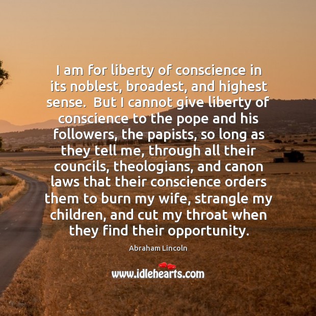 I am for liberty of conscience in its noblest, broadest, and highest Abraham Lincoln Picture Quote