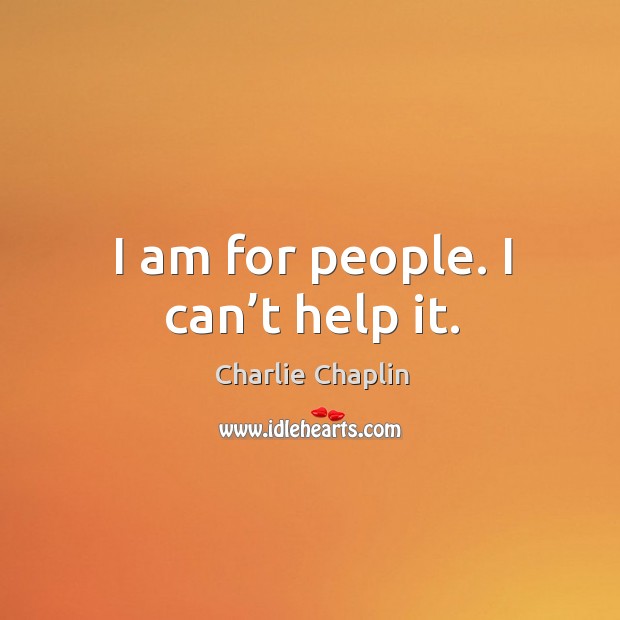 I am for people. I can’t help it. Charlie Chaplin Picture Quote