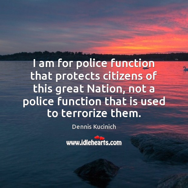 I am for police function that protects citizens of this great Nation, Dennis Kucinich Picture Quote