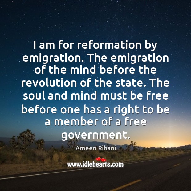 I am for reformation by emigration. The emigration of the mind before Ameen Rihani Picture Quote