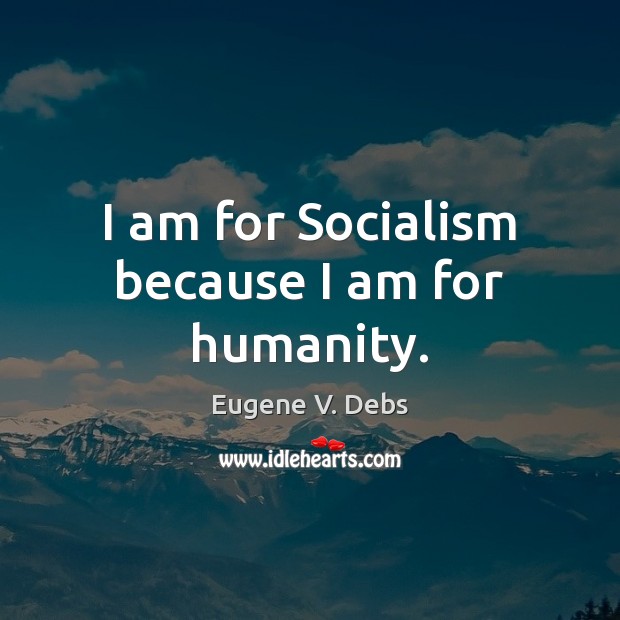 I am for Socialism because I am for humanity. Eugene V. Debs Picture Quote