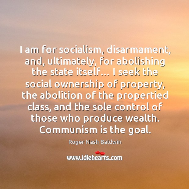 I am for socialism, disarmament, and, ultimately, for abolishing the state itself… Roger Nash Baldwin Picture Quote