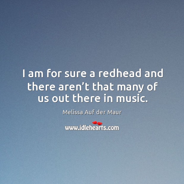 I am for sure a redhead and there aren’t that many of us out there in music. Melissa Auf der Maur Picture Quote