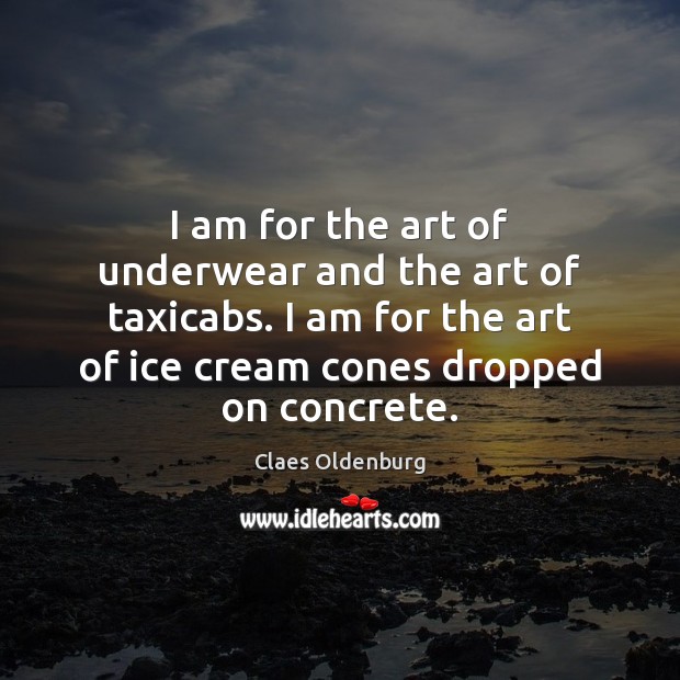 I am for the art of underwear and the art of taxicabs. Claes Oldenburg Picture Quote