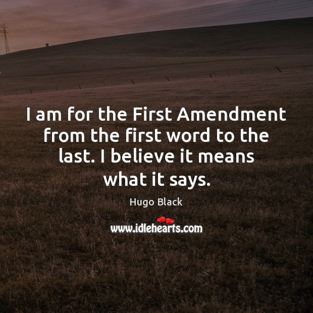 I am for the First Amendment from the first word to the Hugo Black Picture Quote