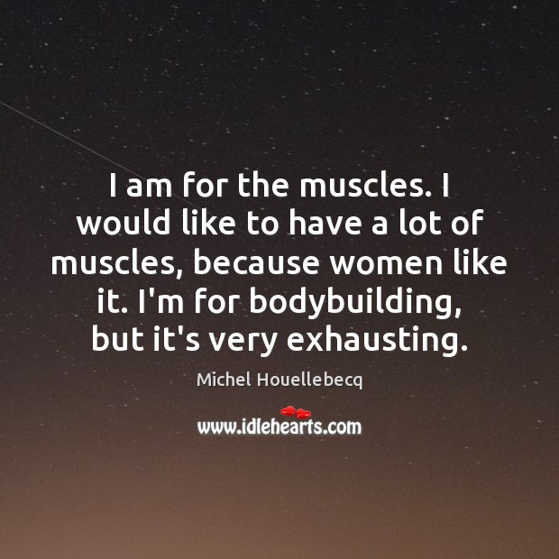 I am for the muscles. I would like to have a lot Michel Houellebecq Picture Quote