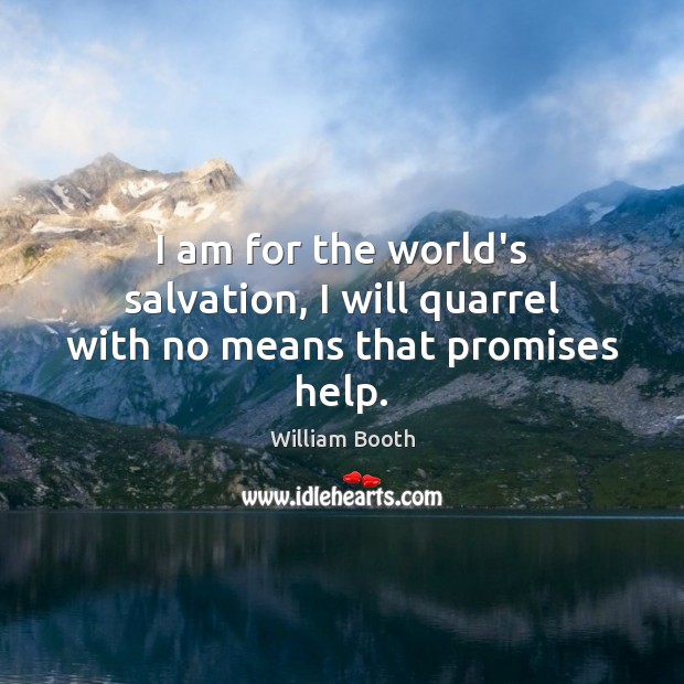 I am for the world’s salvation, I will quarrel with no means that promises help. William Booth Picture Quote