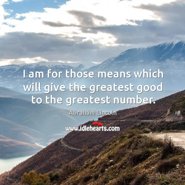 I am for those means which will give the greatest good to the greatest number. Abraham Lincoln Picture Quote