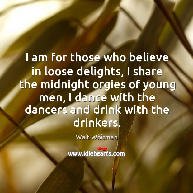 I am for those who believe in loose delights, I share the midnight orgies of young men Walt Whitman Picture Quote