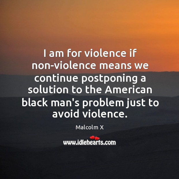 I am for violence if non-violence means we continue postponing a solution Image