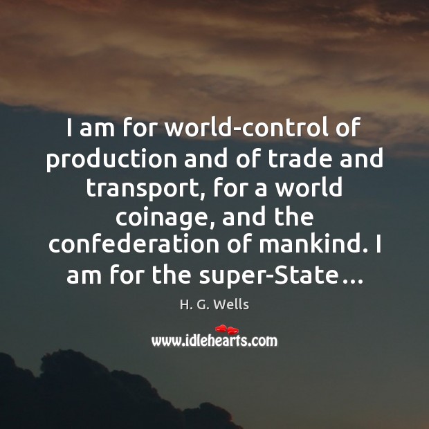 I am for world-control of production and of trade and transport, for H. G. Wells Picture Quote