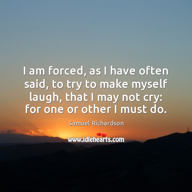 I am forced, as I have often said, to try to make Samuel Richardson Picture Quote