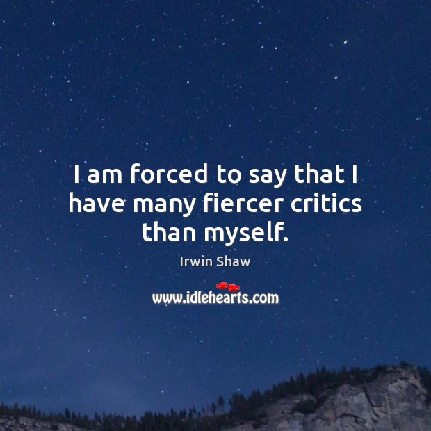 I am forced to say that I have many fiercer critics than myself. Image