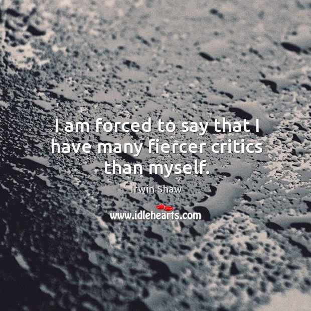 I am forced to say that I have many fiercer critics than myself. Irwin Shaw Picture Quote