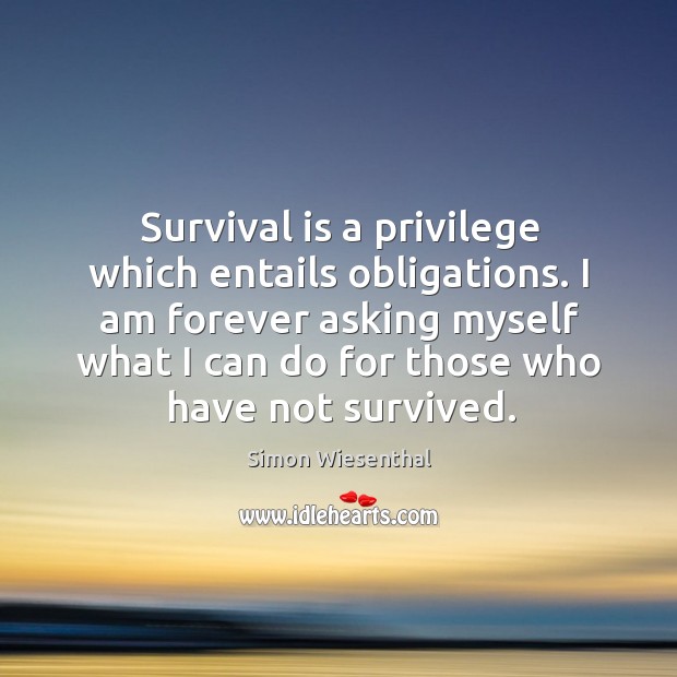 I am forever asking myself what I can do for those who have not survived. Image