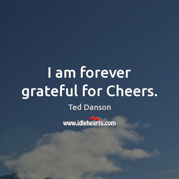 I am forever grateful for Cheers. Image
