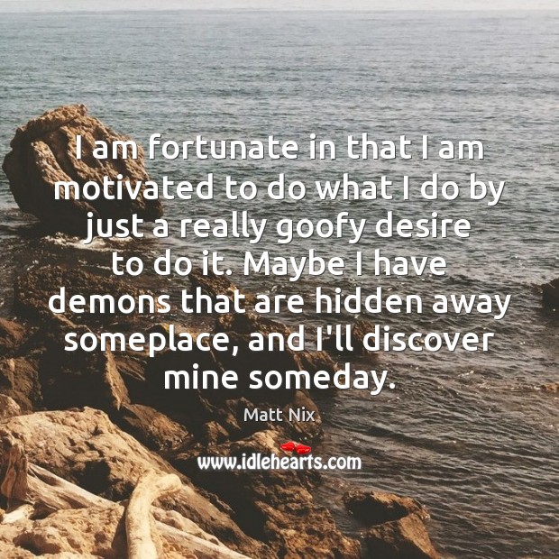 I am fortunate in that I am motivated to do what I Image