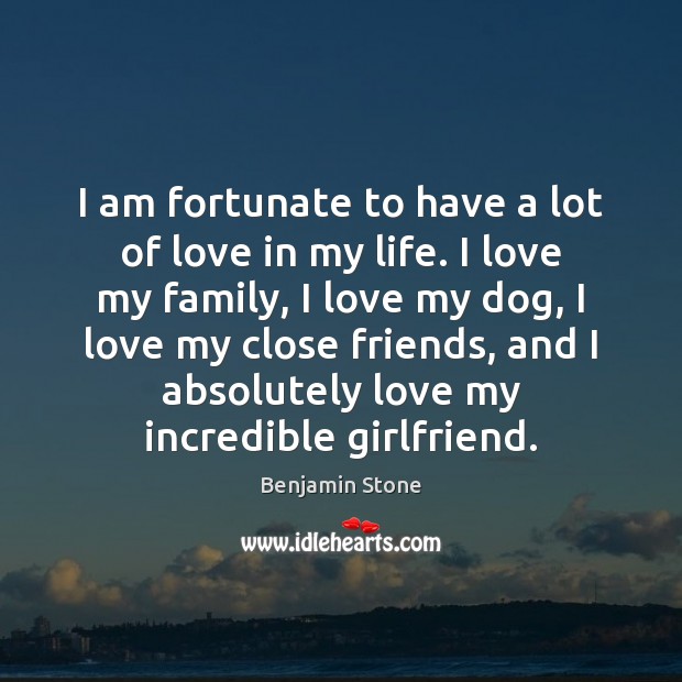 I am fortunate to have a lot of love in my life. Benjamin Stone Picture Quote