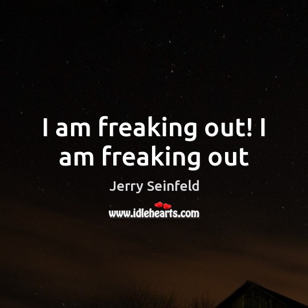 I am freaking out! I am freaking out Jerry Seinfeld Picture Quote