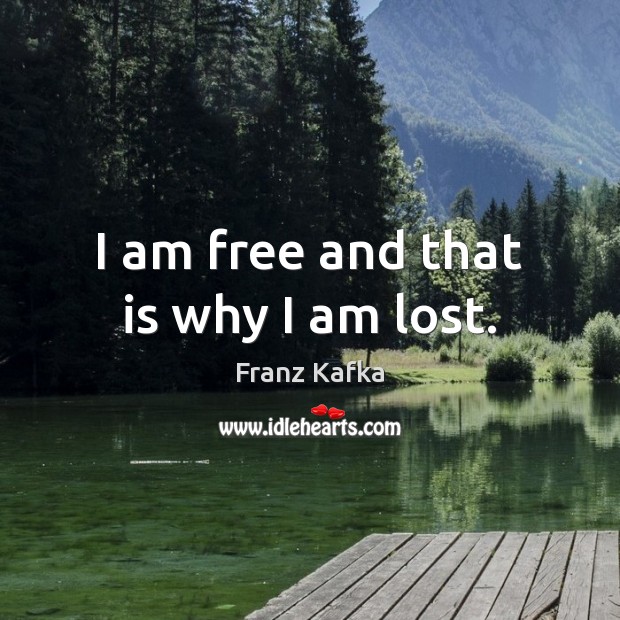 I am free and that is why I am lost. Franz Kafka Picture Quote