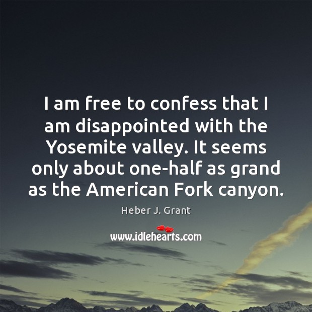 I am free to confess that I am disappointed with the Yosemite Heber J. Grant Picture Quote