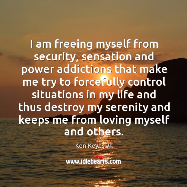 I am freeing myself from security, sensation and power addictions that make Ken Keyes Jr. Picture Quote