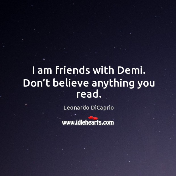 I am friends with demi. Don’t believe anything you read. Leonardo DiCaprio Picture Quote
