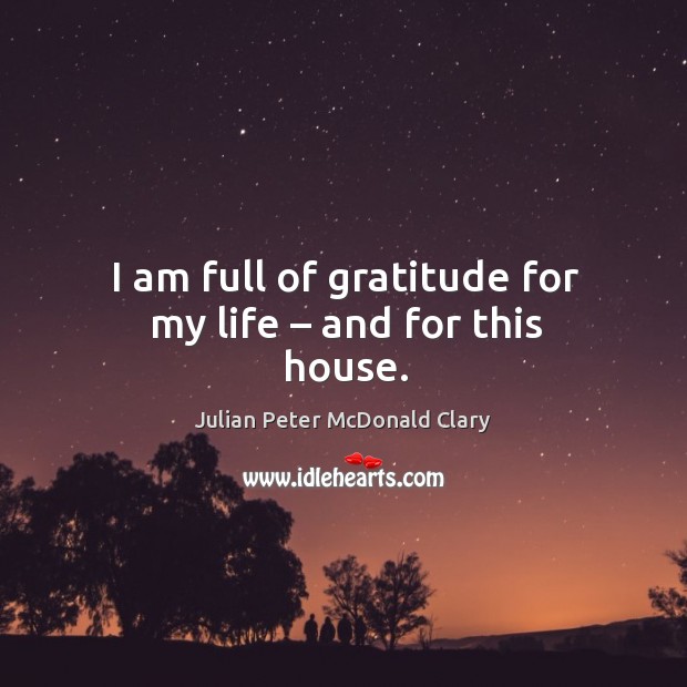 I am full of gratitude for my life – and for this house. Julian Peter McDonald Clary Picture Quote