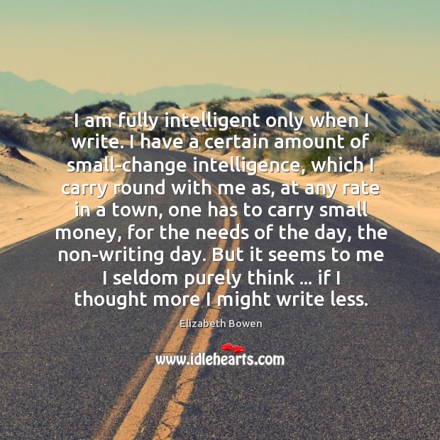 I am fully intelligent only when I write. I have a certain Elizabeth Bowen Picture Quote