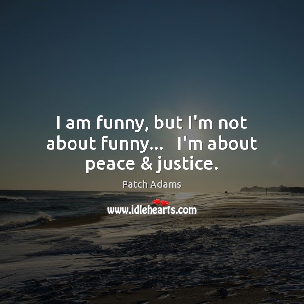 I am funny, but I’m not about funny…   I’m about peace & justice. Patch Adams Picture Quote