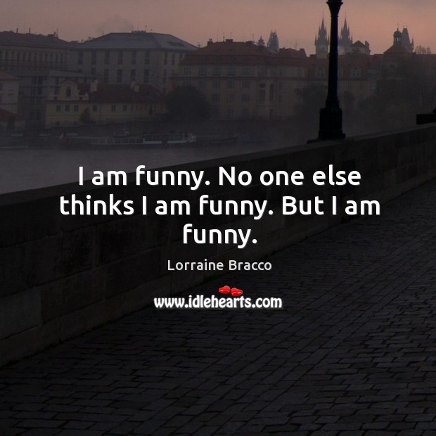 I am funny. No one else thinks I am funny. But I am funny. Lorraine Bracco Picture Quote